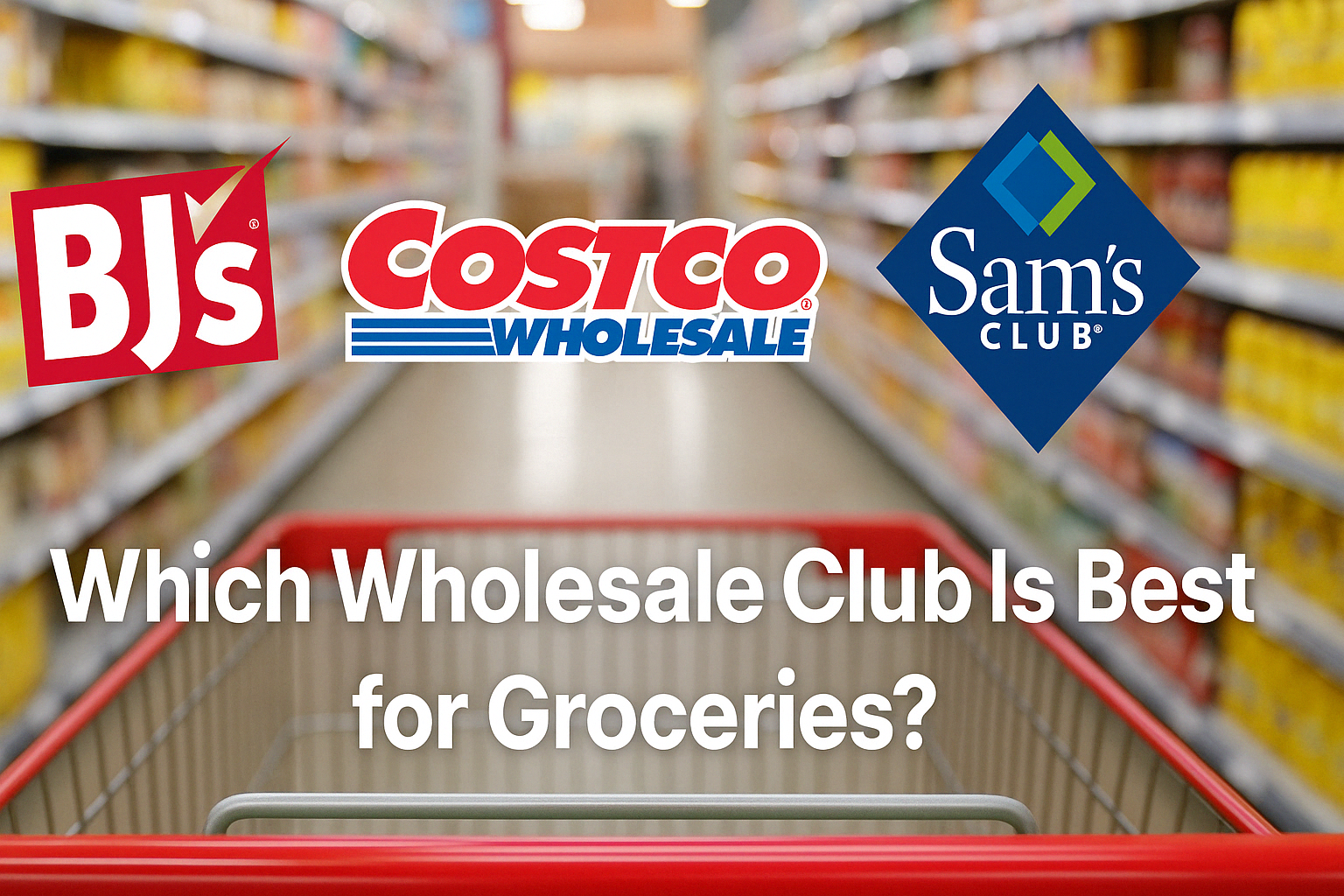 BJ’s vs. Costco vs. Sam’s Club: Which Wholesale Club Is Best for Groceries and Household Essentials?